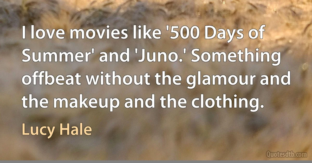 I love movies like '500 Days of Summer' and 'Juno.' Something offbeat without the glamour and the makeup and the clothing. (Lucy Hale)