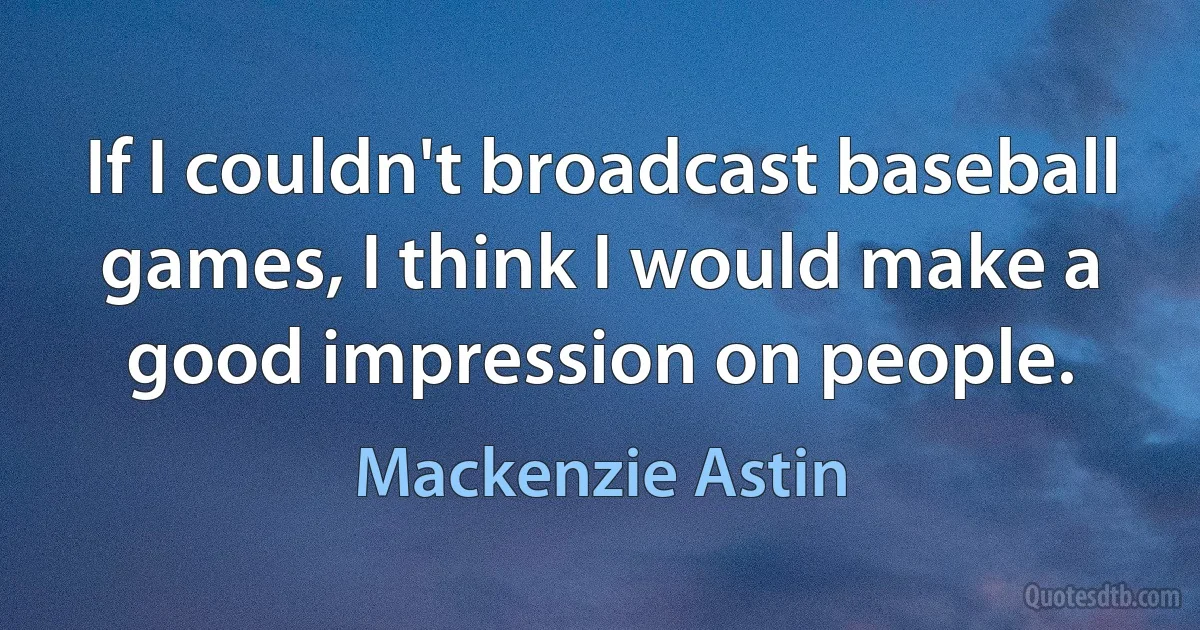 If I couldn't broadcast baseball games, I think I would make a good impression on people. (Mackenzie Astin)