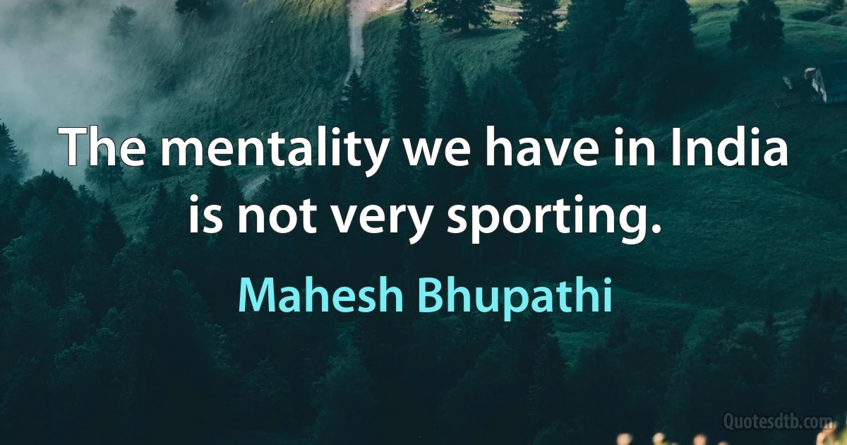 The mentality we have in India is not very sporting. (Mahesh Bhupathi)