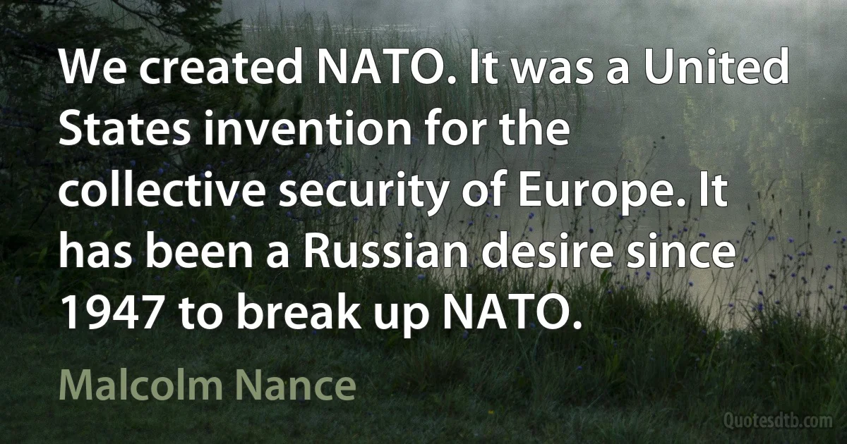 We created NATO. It was a United States invention for the collective security of Europe. It has been a Russian desire since 1947 to break up NATO. (Malcolm Nance)