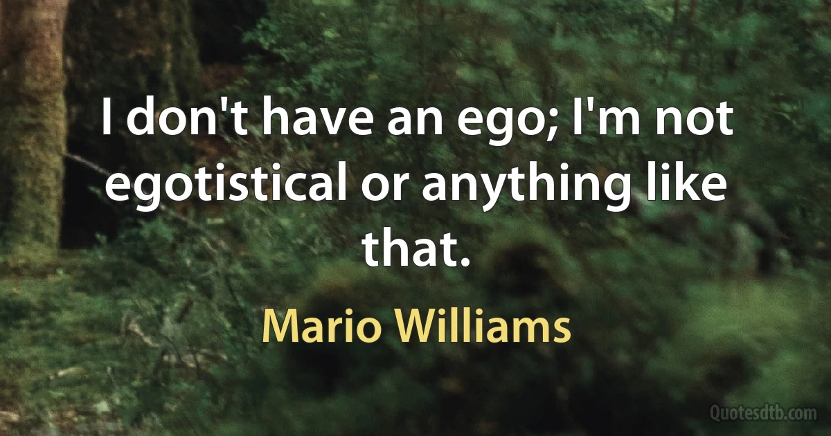 I don't have an ego; I'm not egotistical or anything like that. (Mario Williams)