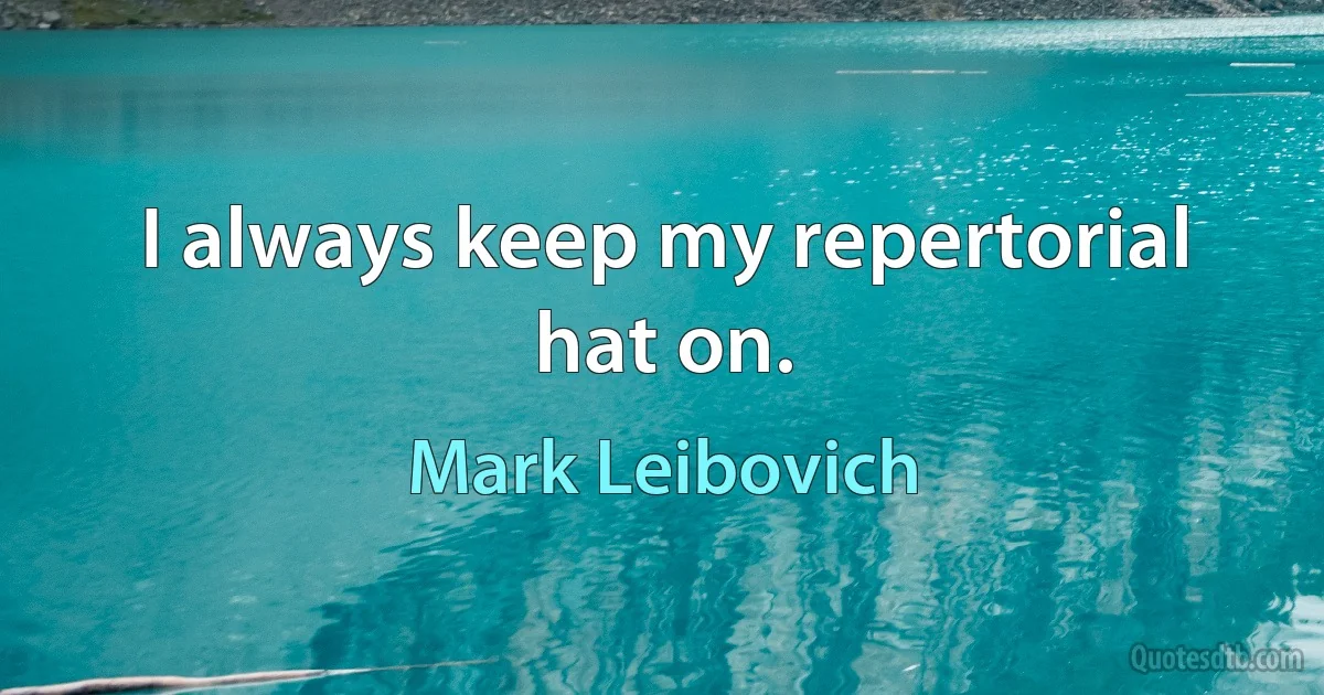 I always keep my repertorial hat on. (Mark Leibovich)