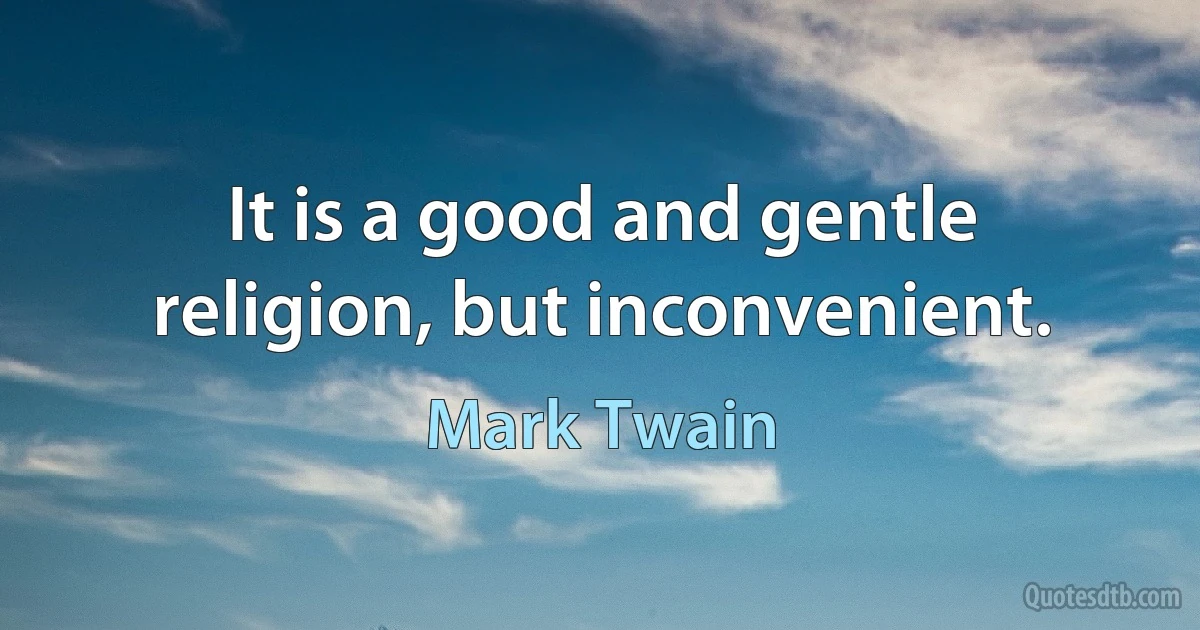 It is a good and gentle religion, but inconvenient. (Mark Twain)