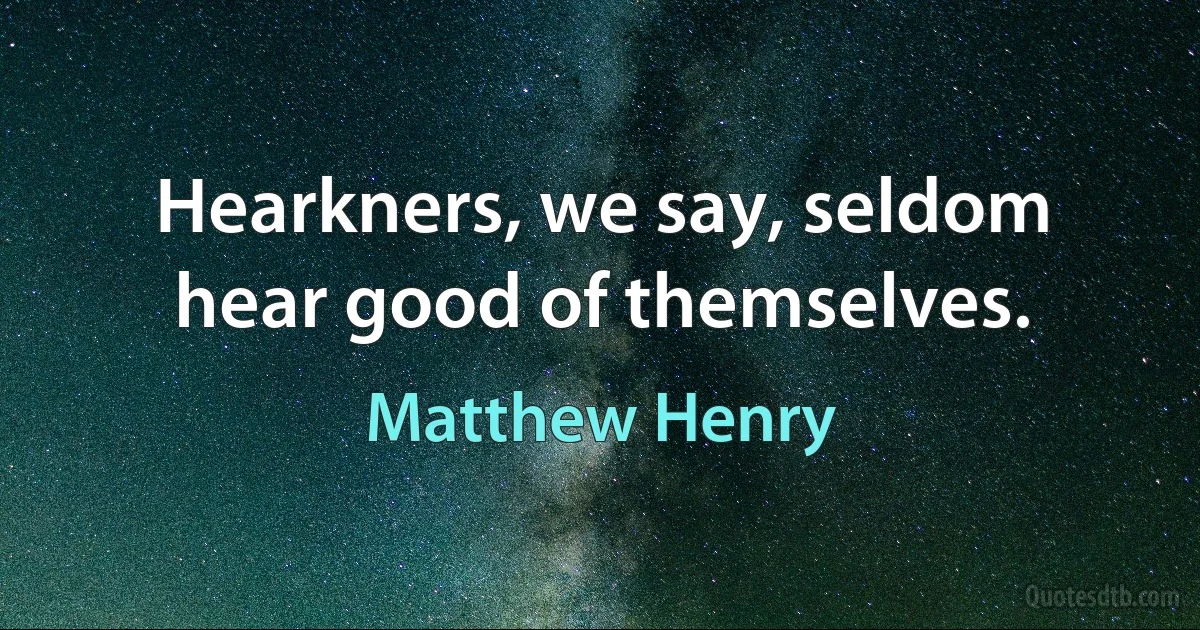 Hearkners, we say, seldom hear good of themselves. (Matthew Henry)