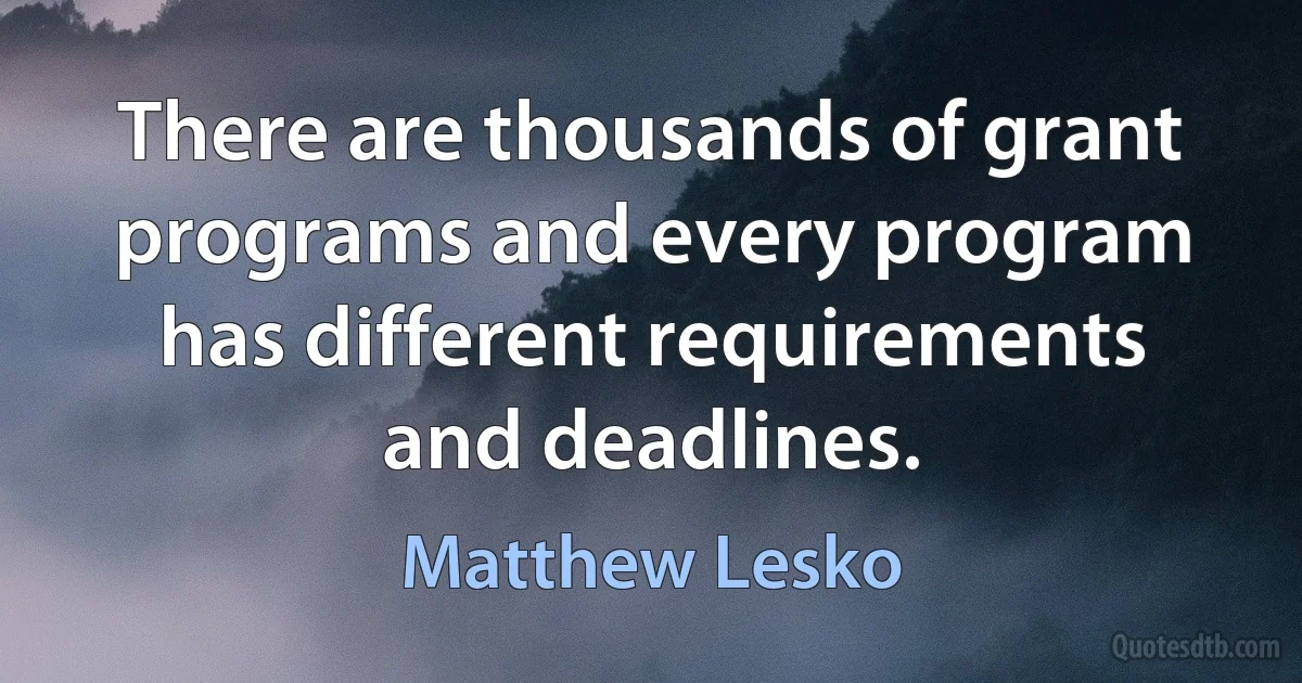 There are thousands of grant programs and every program has different requirements and deadlines. (Matthew Lesko)