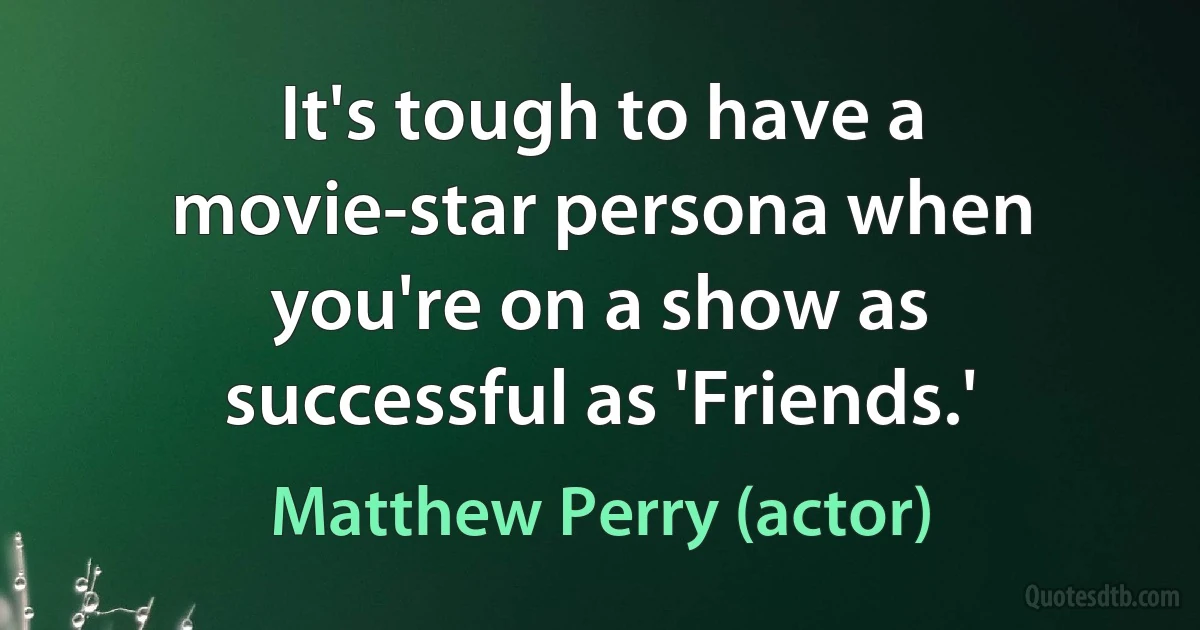 It's tough to have a movie-star persona when you're on a show as successful as 'Friends.' (Matthew Perry (actor))