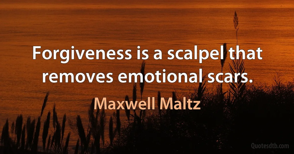 Forgiveness is a scalpel that removes emotional scars. (Maxwell Maltz)