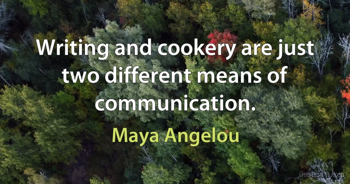 Writing and cookery are just two different means of communication. (Maya Angelou)