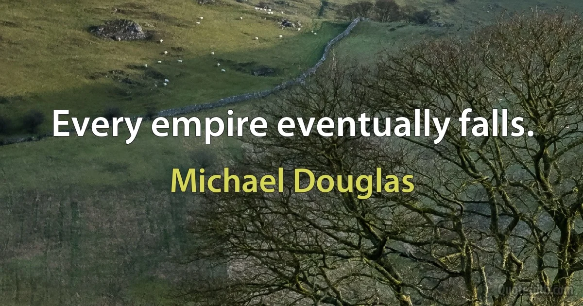 Every empire eventually falls. (Michael Douglas)