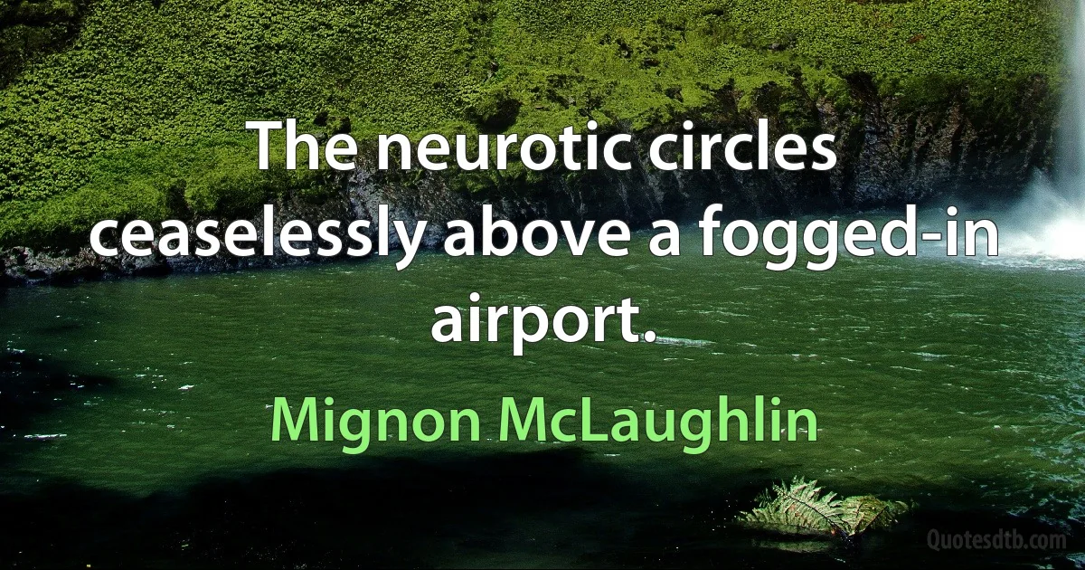 The neurotic circles ceaselessly above a fogged-in airport. (Mignon McLaughlin)