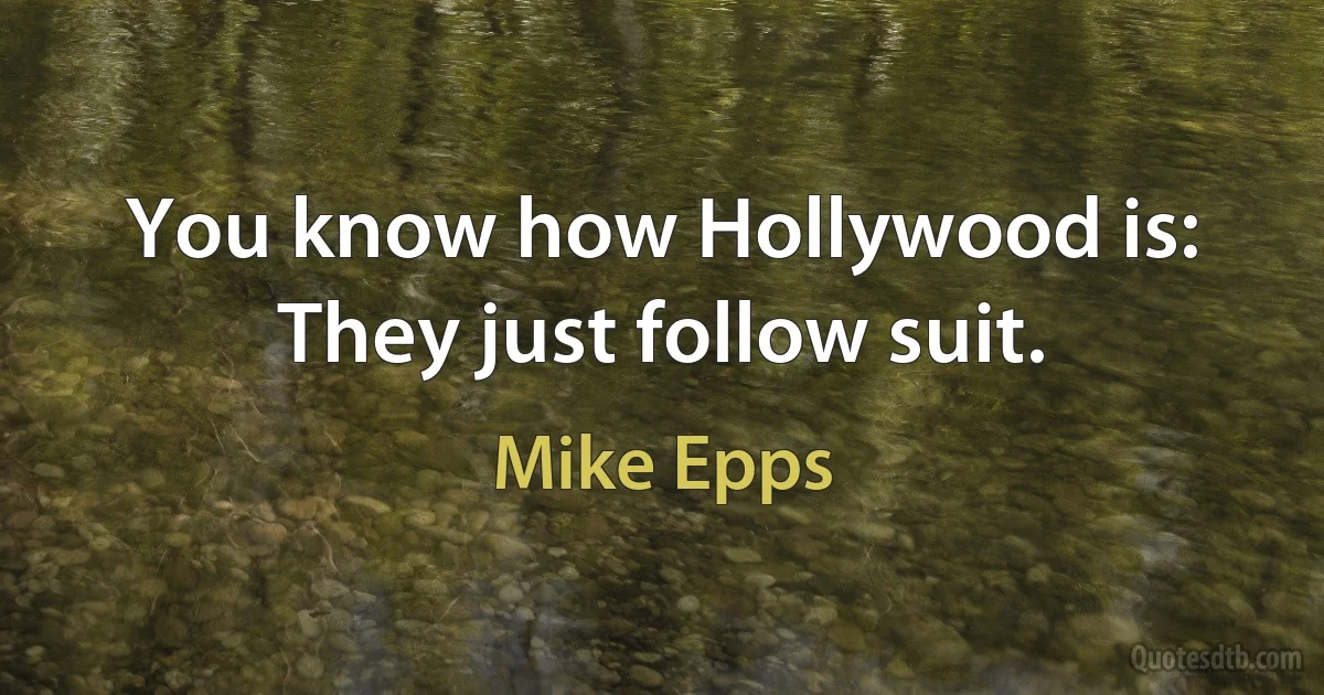 You know how Hollywood is: They just follow suit. (Mike Epps)