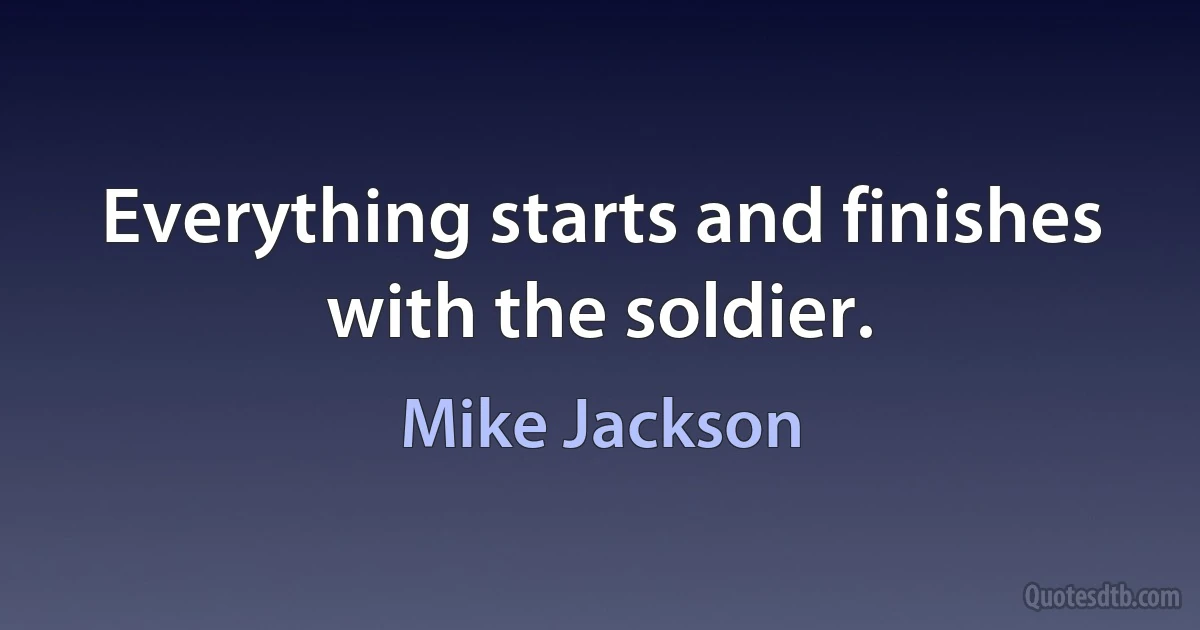 Everything starts and finishes with the soldier. (Mike Jackson)