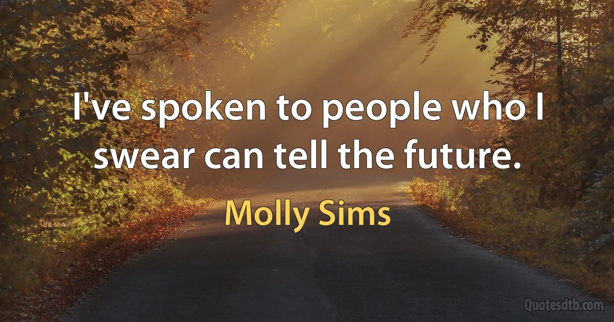 I've spoken to people who I swear can tell the future. (Molly Sims)