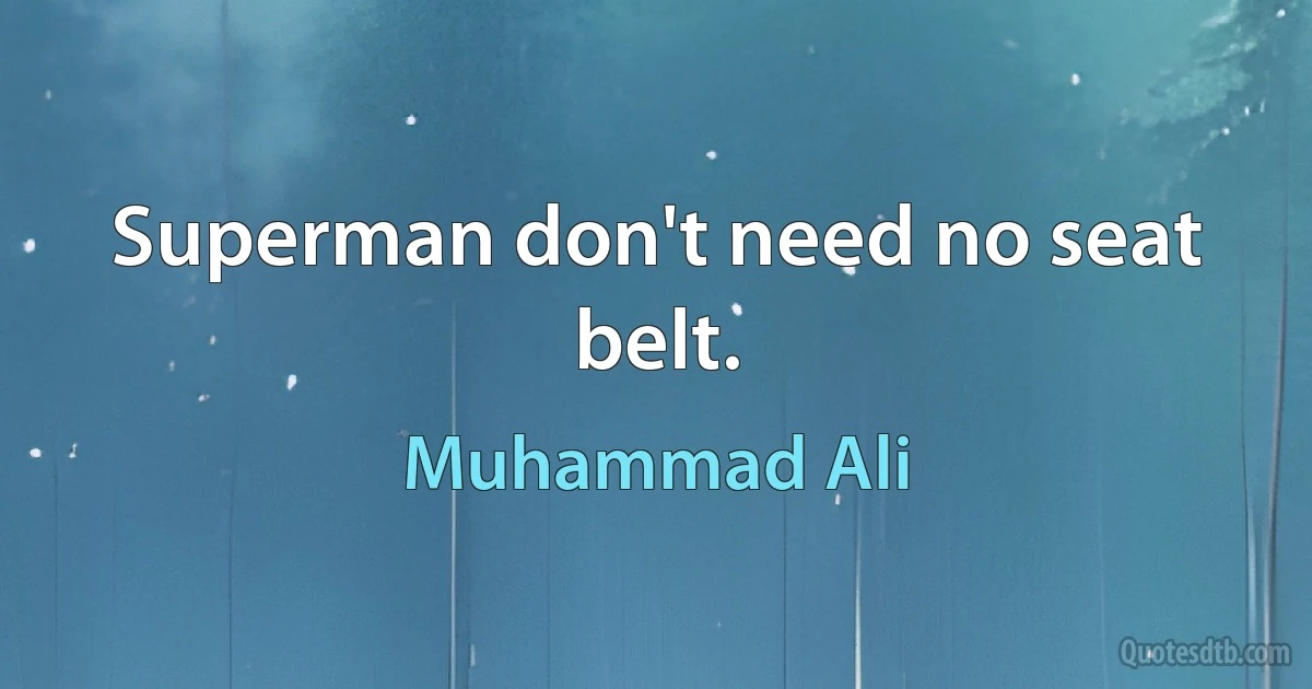 Superman don't need no seat belt. (Muhammad Ali)