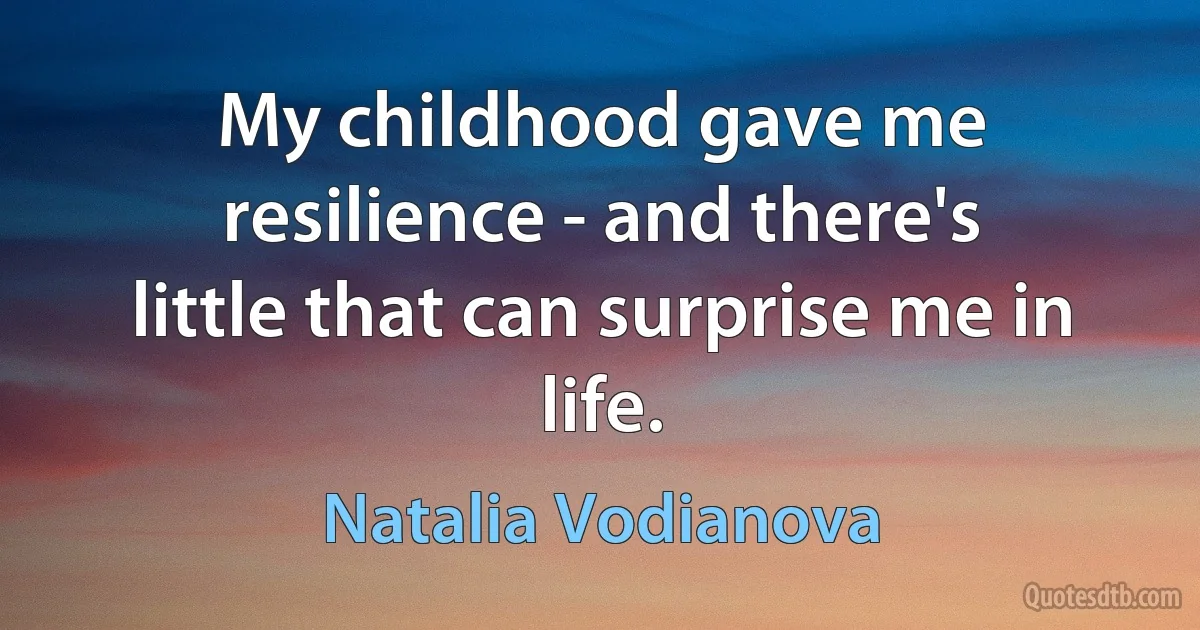 My childhood gave me resilience - and there's little that can surprise me in life. (Natalia Vodianova)