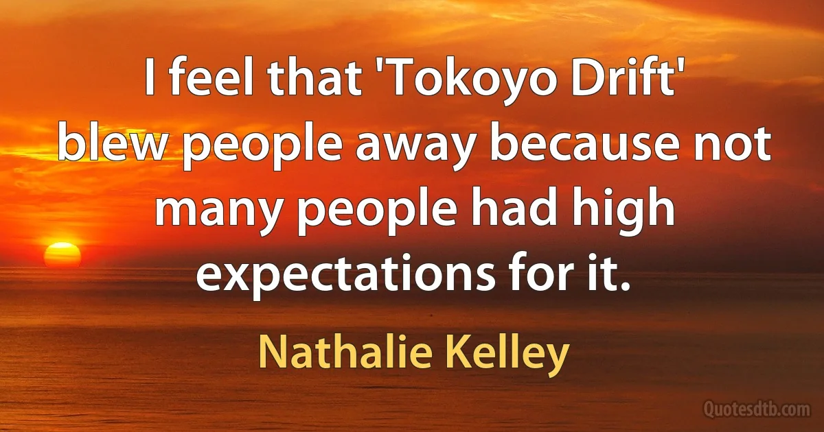 I feel that 'Tokoyo Drift' blew people away because not many people had high expectations for it. (Nathalie Kelley)