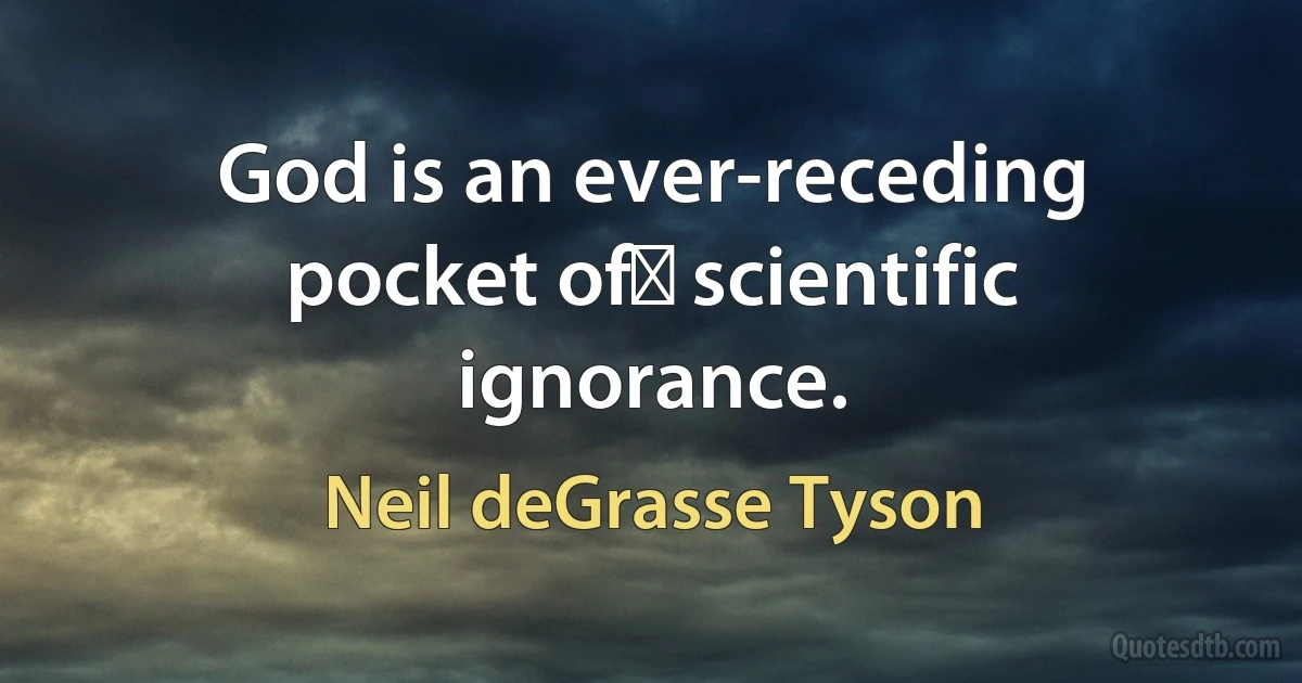 God is an ever-receding pocket of﻿ scientific ignorance. (Neil deGrasse Tyson)