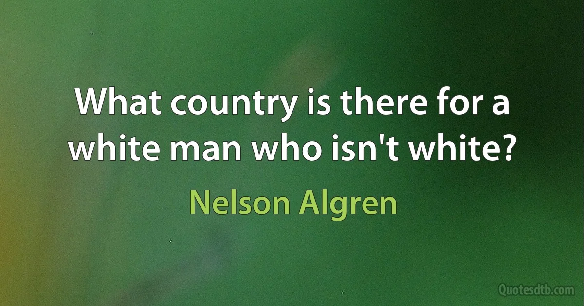 What country is there for a white man who isn't white? (Nelson Algren)