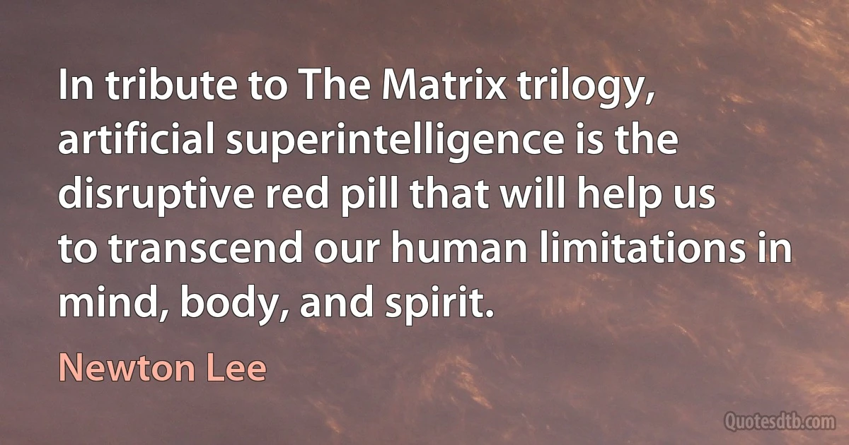 In tribute to The Matrix trilogy, artificial superintelligence is the disruptive red pill that will help us to transcend our human limitations in mind, body, and spirit. (Newton Lee)