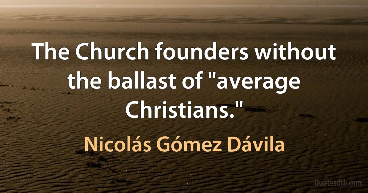 The Church founders without the ballast of "average Christians." (Nicolás Gómez Dávila)