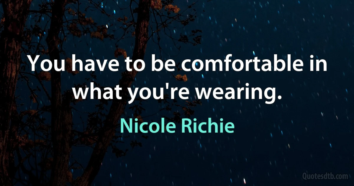 You have to be comfortable in what you're wearing. (Nicole Richie)