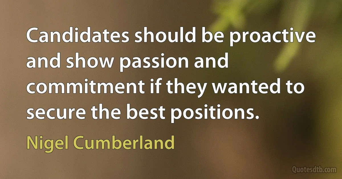 Candidates should be proactive and show passion and commitment if they wanted to secure the best positions. (Nigel Cumberland)