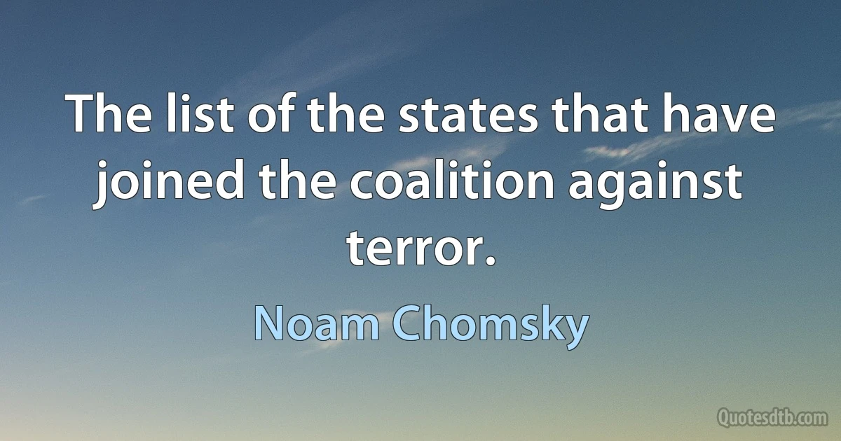 The list of the states that have joined the coalition against terror. (Noam Chomsky)