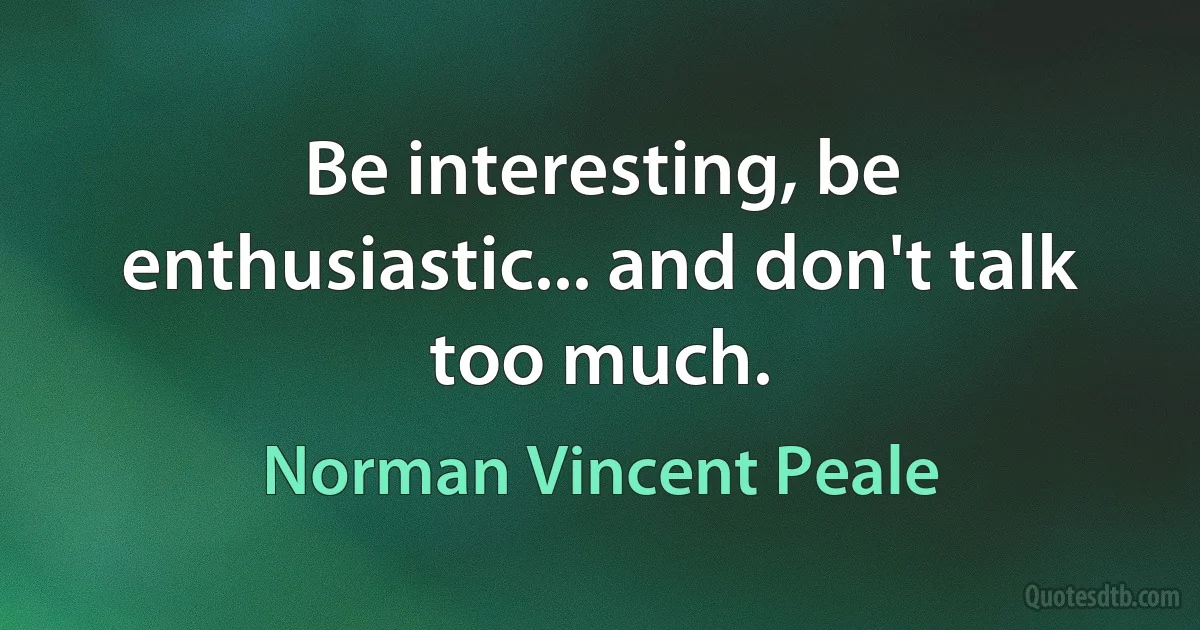 Be interesting, be enthusiastic... and don't talk too much. (Norman Vincent Peale)