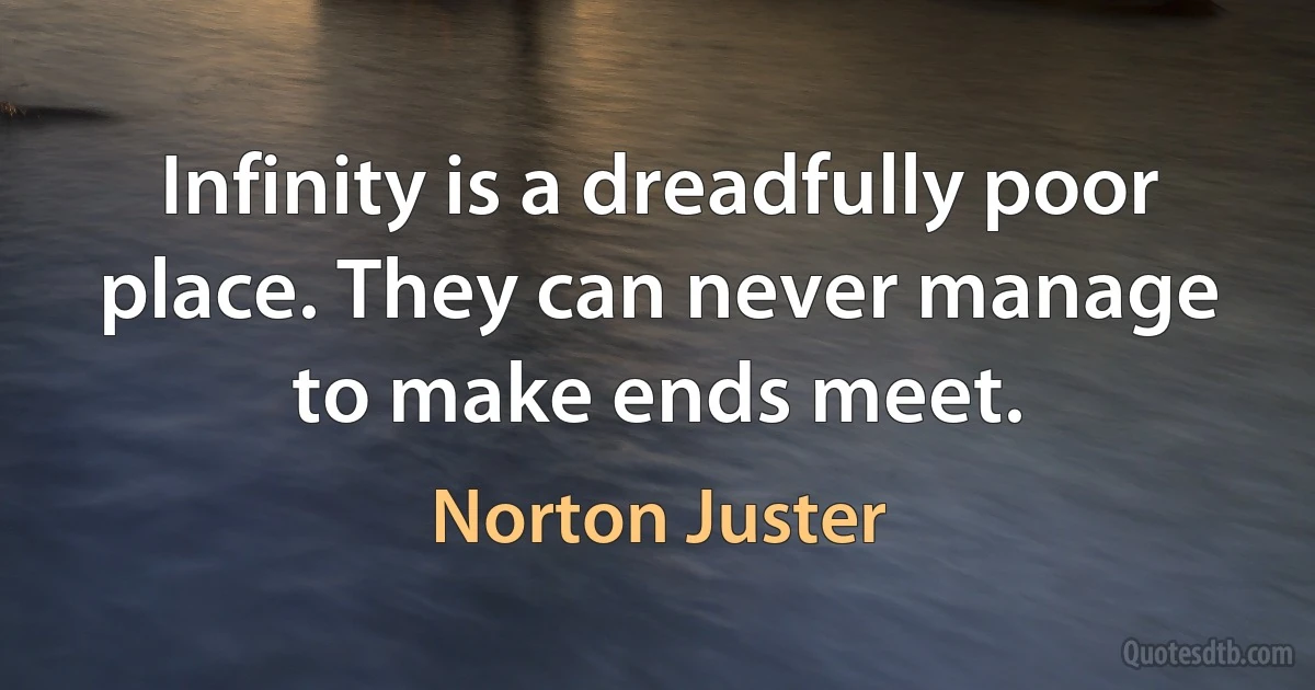 Infinity is a dreadfully poor place. They can never manage to make ends meet. (Norton Juster)