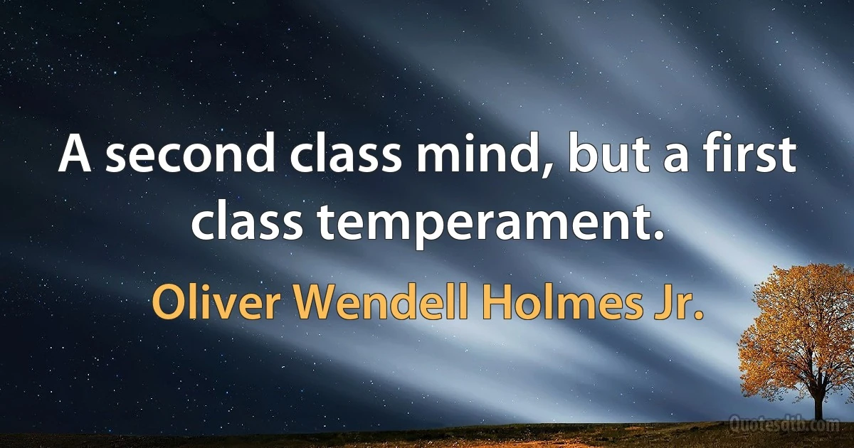 A second class mind, but a first class temperament. (Oliver Wendell Holmes Jr.)