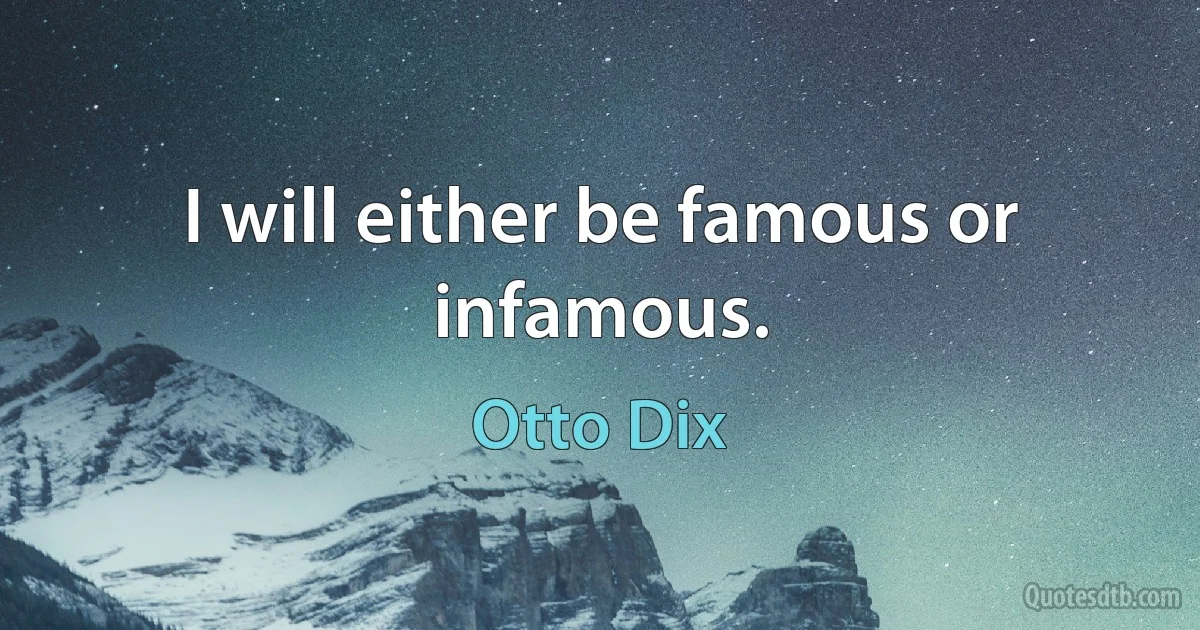 I will either be famous or infamous. (Otto Dix)