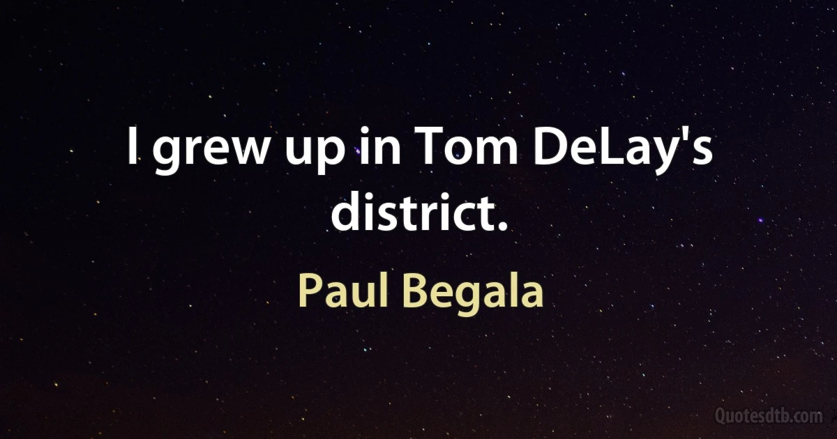 I grew up in Tom DeLay's district. (Paul Begala)