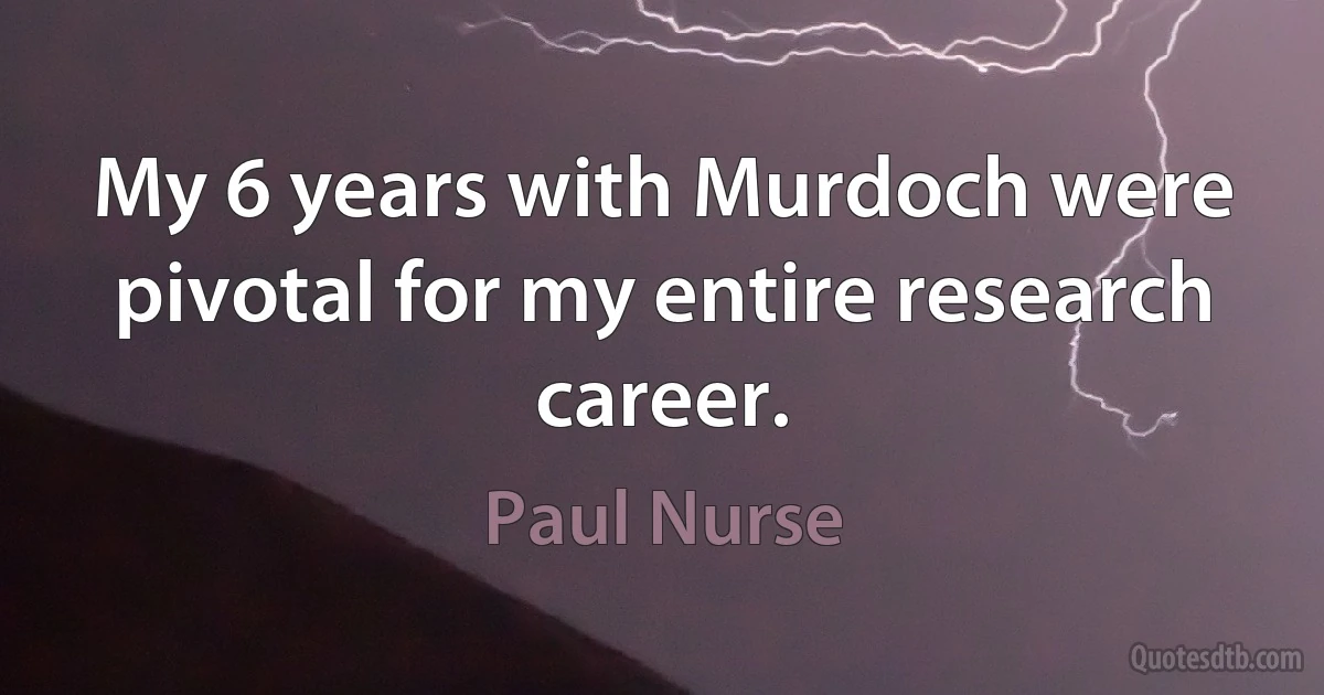 My 6 years with Murdoch were pivotal for my entire research career. (Paul Nurse)