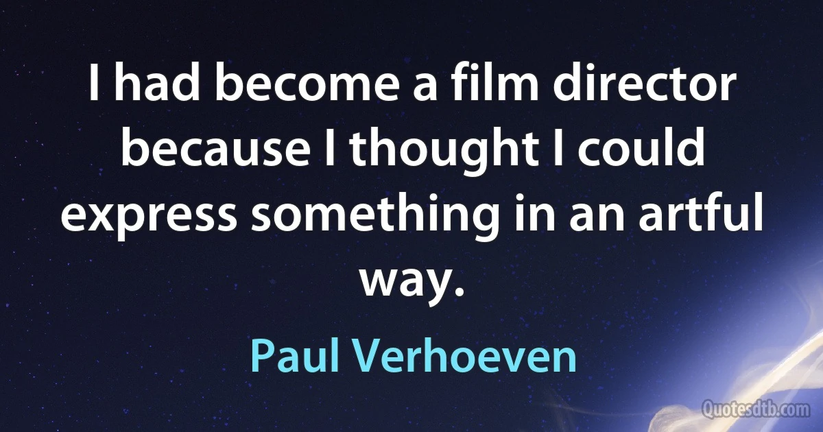 I had become a film director because I thought I could express something in an artful way. (Paul Verhoeven)