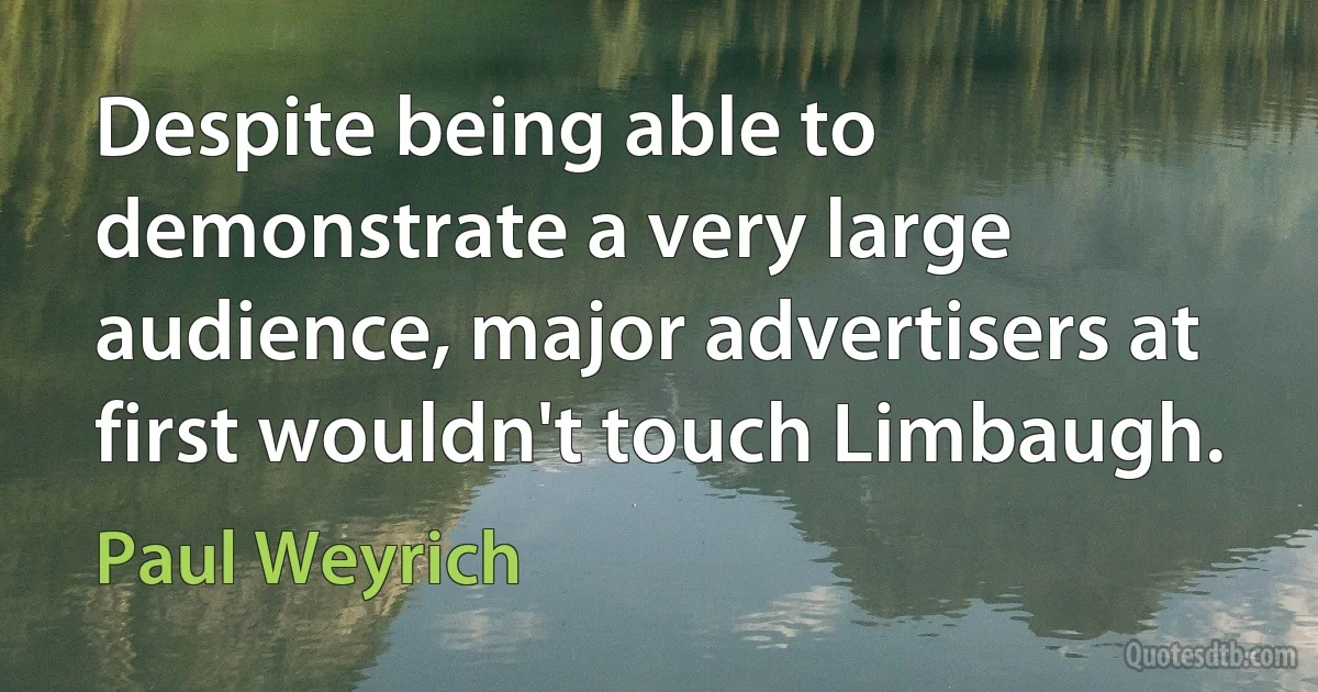 Despite being able to demonstrate a very large audience, major advertisers at first wouldn't touch Limbaugh. (Paul Weyrich)