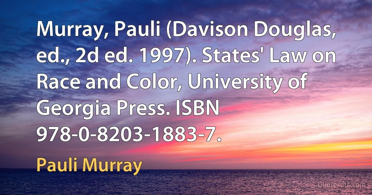 Murray, Pauli (Davison Douglas, ed., 2d ed. 1997). States' Law on Race and Color, University of Georgia Press. ISBN 978-0-8203-1883-7. (Pauli Murray)