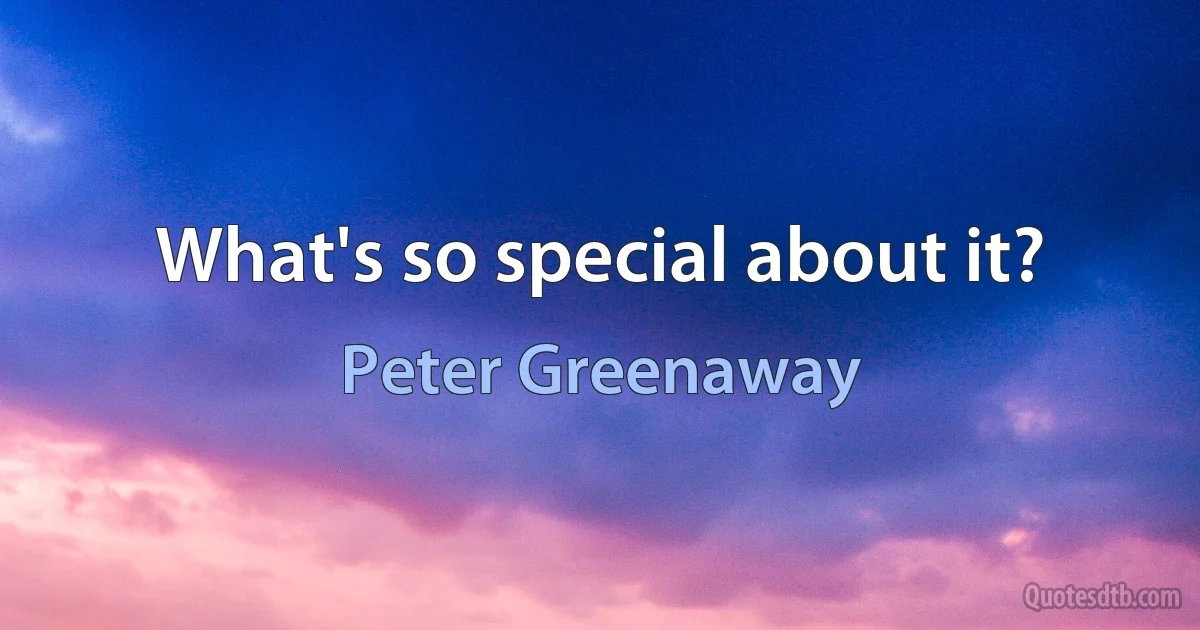 What's so special about it? (Peter Greenaway)