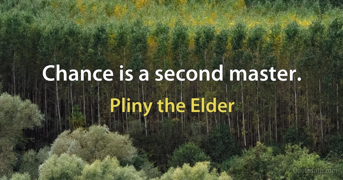 Chance is a second master. (Pliny the Elder)