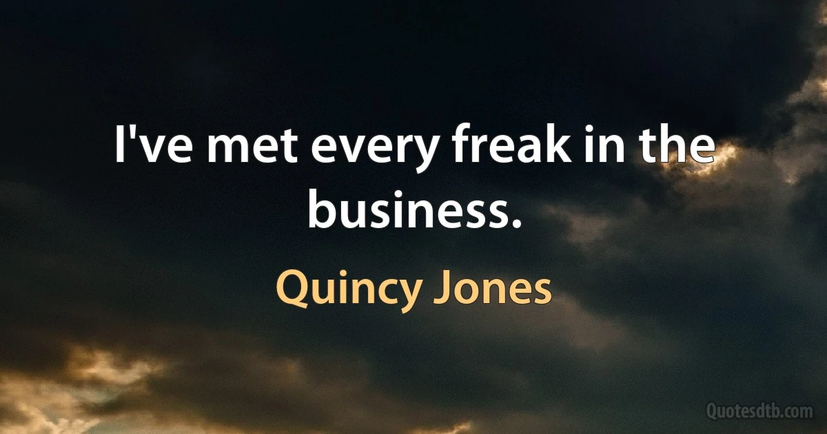 I've met every freak in the business. (Quincy Jones)