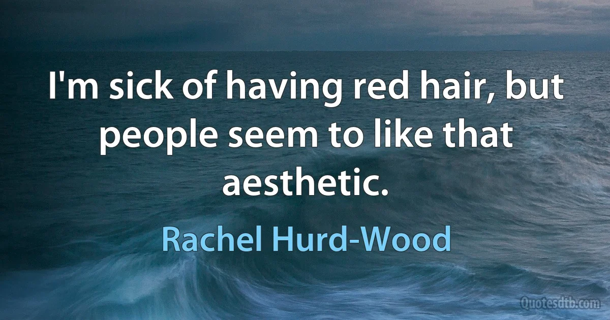 I'm sick of having red hair, but people seem to like that aesthetic. (Rachel Hurd-Wood)