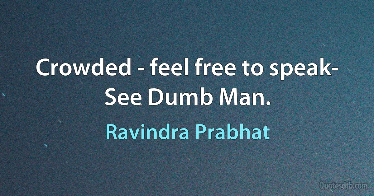 Crowded - feel free to speak- See Dumb Man. (Ravindra Prabhat)