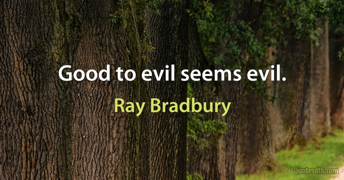 Good to evil seems evil. (Ray Bradbury)