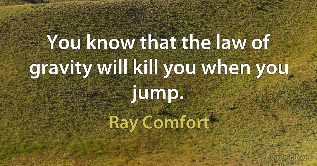 You know that the law of gravity will kill you when you jump. (Ray Comfort)