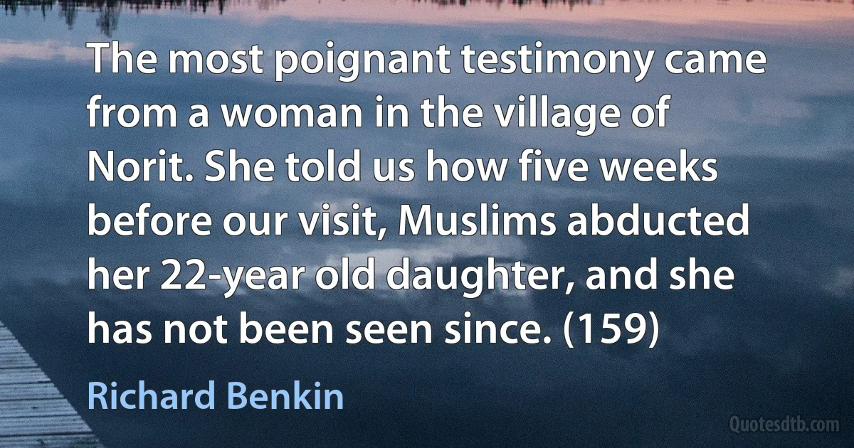 The most poignant testimony came from a woman in the village of Norit. She told us how five weeks before our visit, Muslims abducted her 22-year old daughter, and she has not been seen since. (159) (Richard Benkin)