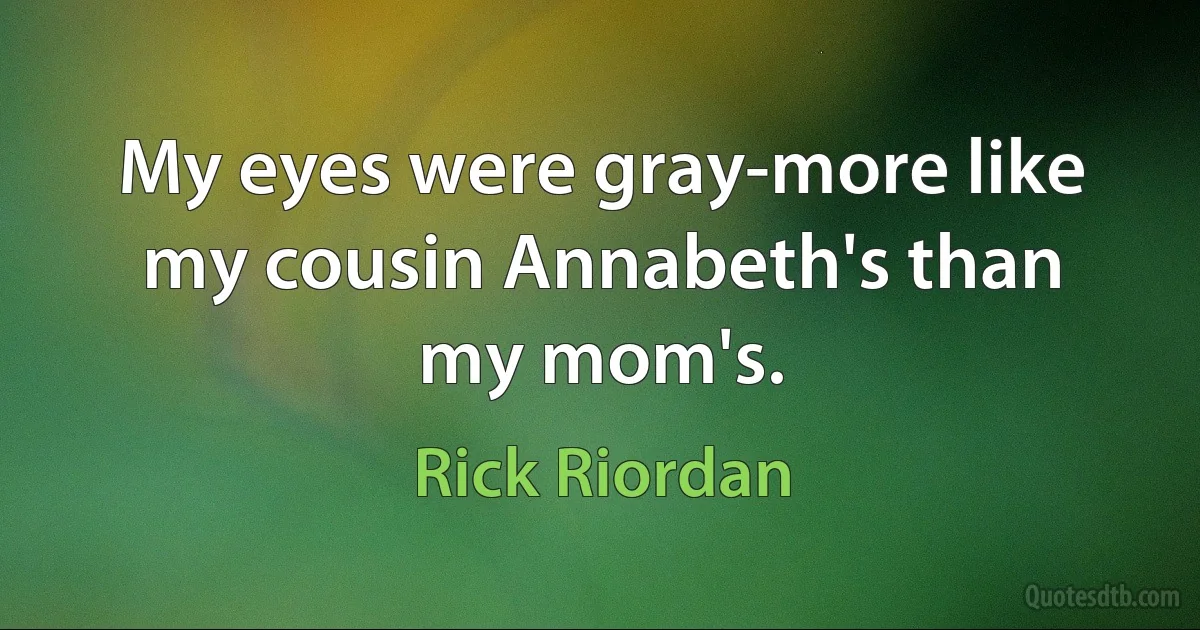 My eyes were gray-more like my cousin Annabeth's than my mom's. (Rick Riordan)