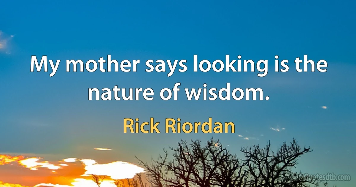 My mother says looking is the nature of wisdom. (Rick Riordan)