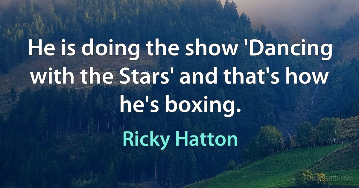 He is doing the show 'Dancing with the Stars' and that's how he's boxing. (Ricky Hatton)