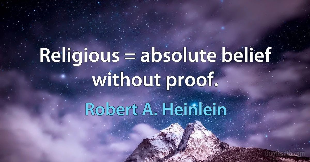 Religious = absolute belief without proof. (Robert A. Heinlein)