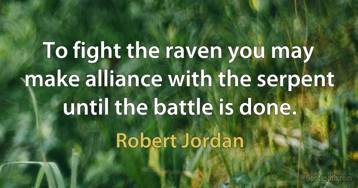 To fight the raven you may make alliance with the serpent until the battle is done. (Robert Jordan)