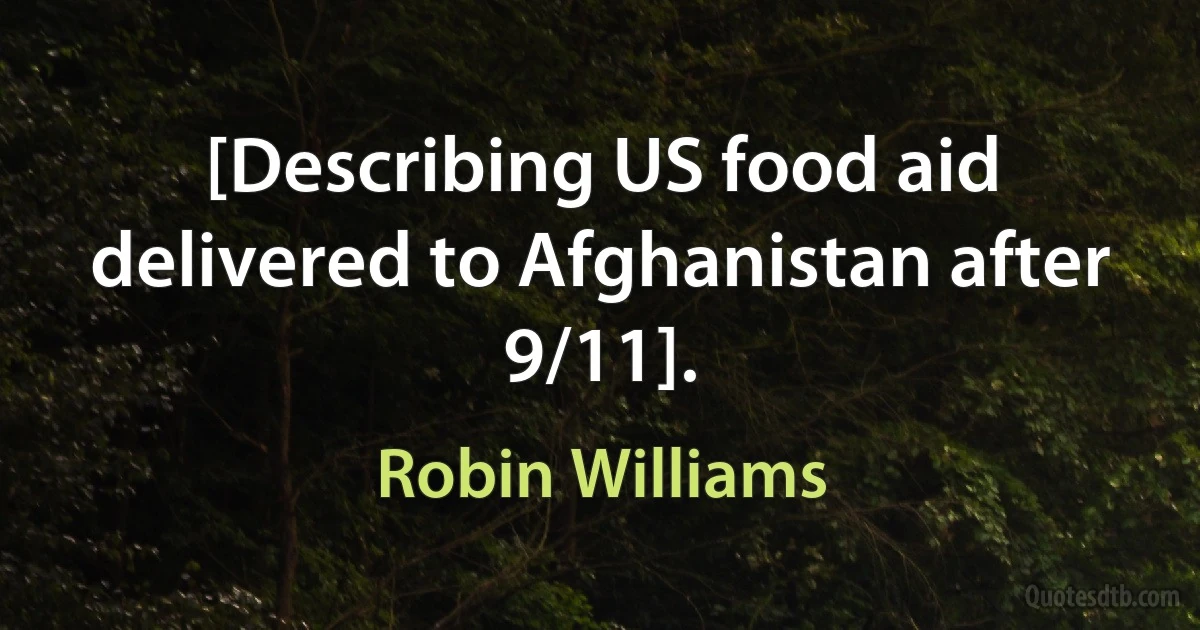 [Describing US food aid delivered to Afghanistan after 9/11]. (Robin Williams)